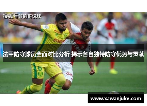 法甲防守球员全面对比分析 揭示各自独特防守优势与贡献