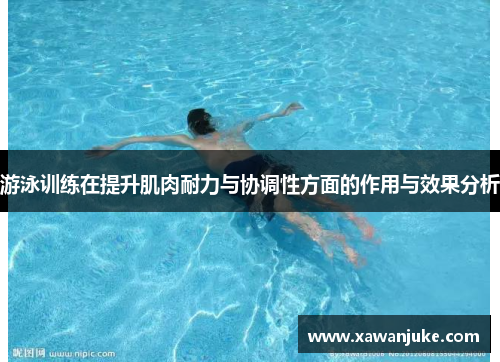 游泳训练在提升肌肉耐力与协调性方面的作用与效果分析