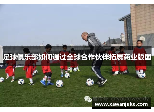足球俱乐部如何通过全球合作伙伴拓展商业版图
