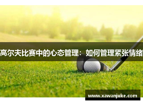 高尔夫比赛中的心态管理：如何管理紧张情绪